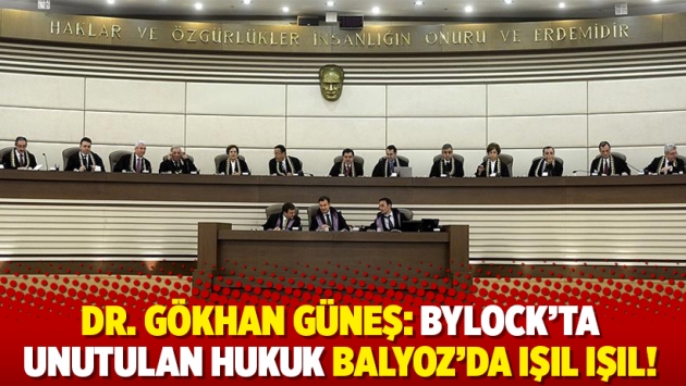 Dr. Gökhan Güneş: ByLock’ta unutulan hukuk Balyoz’da ışıl ışıl!