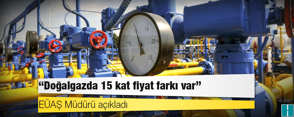 EÜAŞ Müdürü açıkladı: ‘Doğalgazda 15 kat fiyat farkı var’