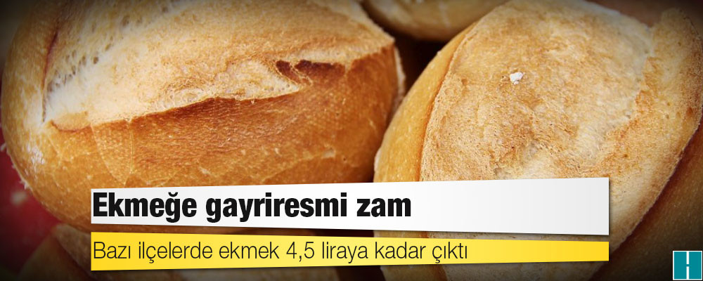 Ekmeğe yine gayriresmi zam: 4,5 TL’ye çıktı