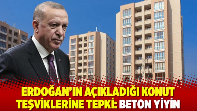 Erdoğan'ın açıkladığı konut teşviklerine tepki: Beton yiyin