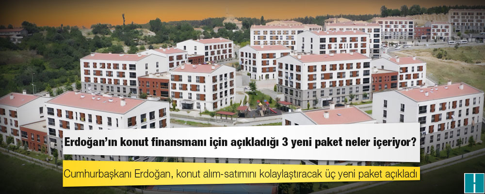 Erdoğan'ın konut finansmanı için açıkladığı 3 yeni paket neler içeriyor?