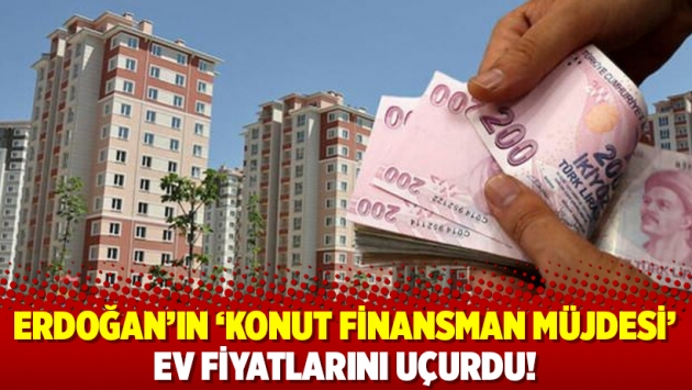 Erdoğan’ın ‘konut finansman müjdesi’ ev fiyatlarını uçurdu!