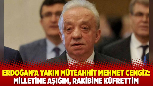 Erdoğan’a yakın müteahhit Mehmet Cengiz: Milletime aşığım, rakibime küfrettim