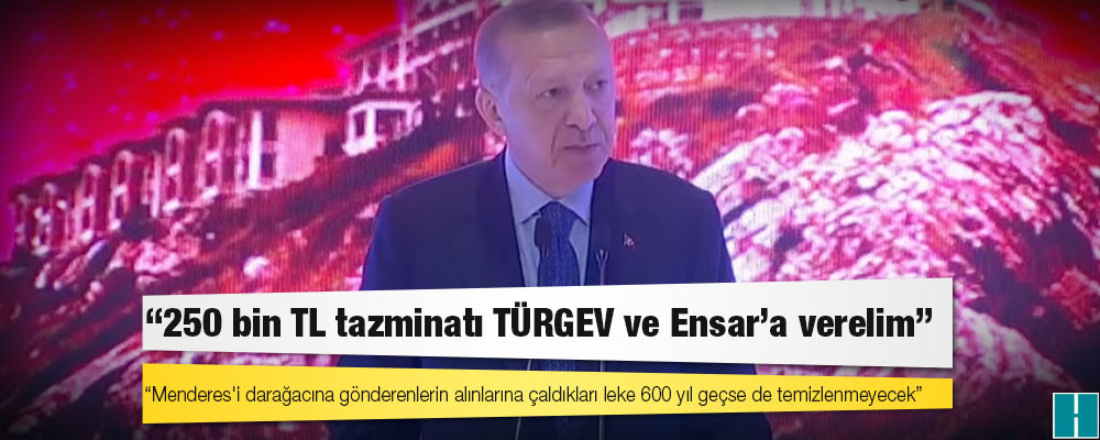 Erdoğan: "250 bin TL tazminatı TÜRGEV ve Ensar'a verelim" dedim, hiç olmazsa Bay Kemal'in birkaç kuruşu da nasip olsun