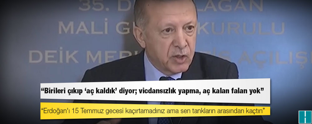 Erdoğan: Birileri çıkıp 'aç kaldık' diyor; vicdansızlık yapma, aç kalan falan yok!