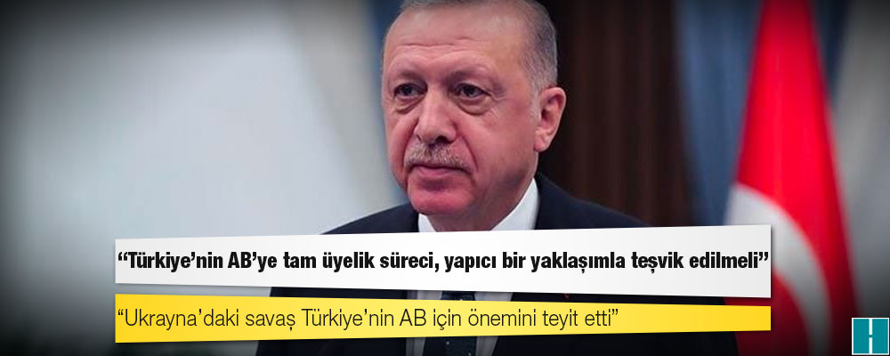 Erdoğan: Türkiye'nin AB'ye tam üyelik süreci, yapıcı bir yaklaşımla teşvik edilmeli