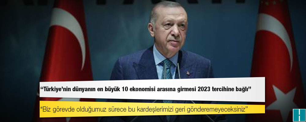 Erdoğan: Türkiye'nin dünyanın en büyük 10 ekonomisi arasına girmesi 2023 tercihine bağlı