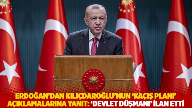 Erdoğan'dan Kılıçdaroğlu'nun 'kaçış planı' açıklamalarına yanıt: ‘Devlet düşmanı’ ilan etti