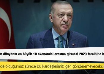 Erdoğan: Türkiye'nin dünyanın en büyük 10 ekonomisi arasına girmesi 2023 tercihine bağlı