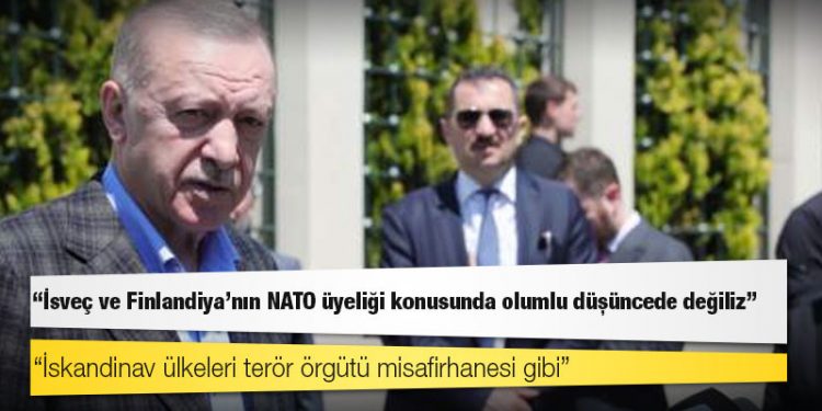 Erdoğan: İsveç ve Finlandiya'nın NATO üyeliği konusunda olumlu düşüncede değiliz