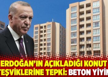 Erdoğan'ın a&ccedil;ıkladığı konut teşviklerine tepki: Beton yiyin