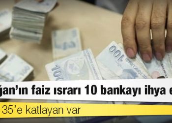 Erdoğan’ın faiz ısrarı 10 bankayı ihya etti: Karını 35’e katlayan var
