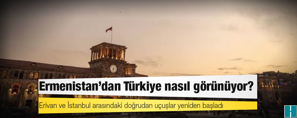 Ermenistan'dan Türkiye nasıl görünüyor?