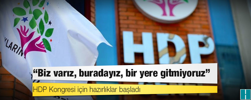 HDP Kongresi için hazırlıklar başladı; "Biz varız, buradayız, bir yere gitmiyoruz"