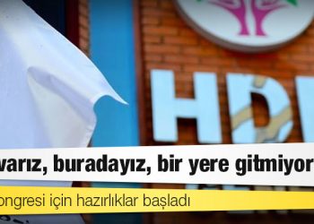 HDP Kongresi için hazırlıklar başladı; "Biz varız, buradayız, bir yere gitmiyoruz"