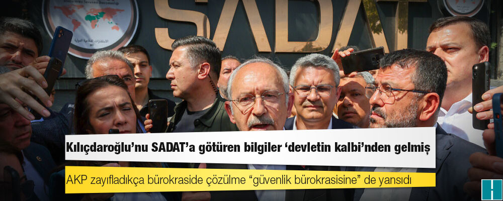 Kılıçdaroğlu’nu SADAT’a götüren bilgiler ‘devletin kalbi’nden gelmiş