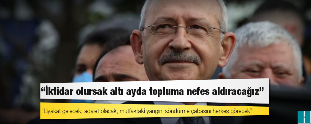 Kılıçdaroğlu: İktidar olursak altı ayda topluma nefes aldıracağız