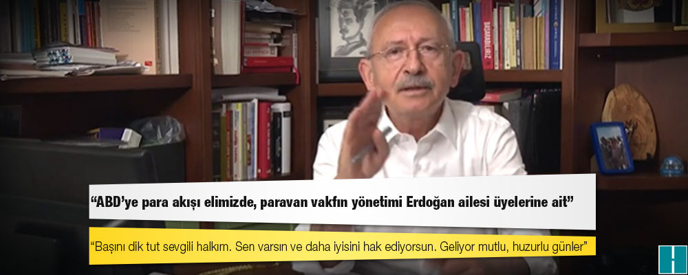 Kılıçdaroğlu: ABD'ye para akışı elimizde, paravan vakfın yönetimi Erdoğan ailesi üyelerine ait!