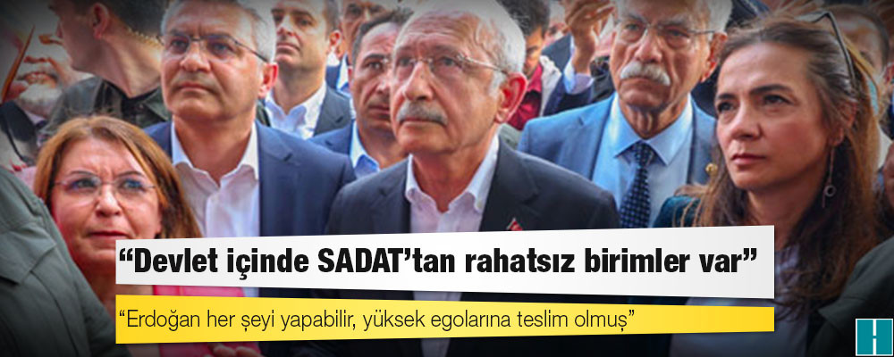 Kılıçdaroğlu: Devlet içinde SADAT’tan rahatsız birimler var