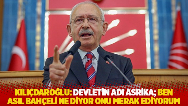 Kılıçdaroğlu: Devletin adı Asrika; Bahçeli ne diyor, ben asıl onu merak ediyorum