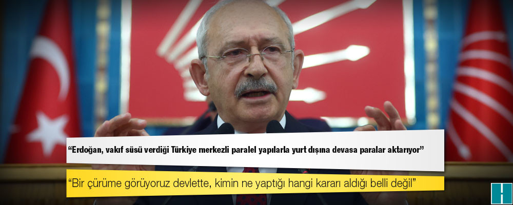 Kılıçdaroğlu: Erdoğan, vakıf süsü verdiği Türkiye merkezli paralel yapılarla yurt dışına devasa paralar aktarıyor