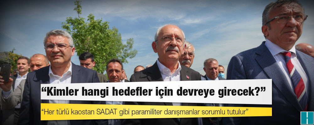 Kılıçdaroğlu: Her türlü kaostan SADAT gibi paramiliter danışmanlar sorumlu tutulur