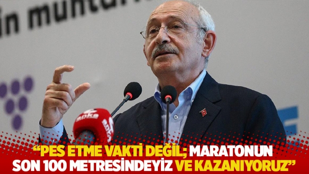 Kılıçdaroğlu: Pes etme vakti değil; maratonun son 100 metresindeyiz ve kazanıyoruz