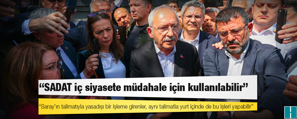 Kılıçdaroğlu: SADAT iç siyasete müdahale için kullanılabilir