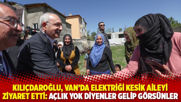 Kılıçdaroğlu, Van'da elektriği kesik aileyi ziyaret etti: Açlık yok diyenler gelip görsünler