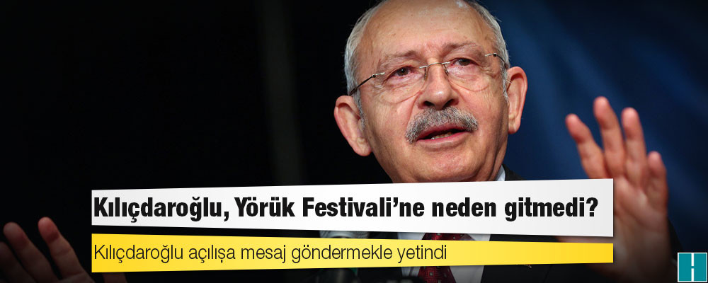 Kılıçdaroğlu, Yörük Festivali’ne neden gitmedi?