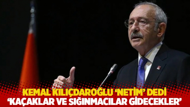 Kılıçdaroğlu 'netim' dedi: 'Kaçaklar ve sığınmacılar gidecekler'