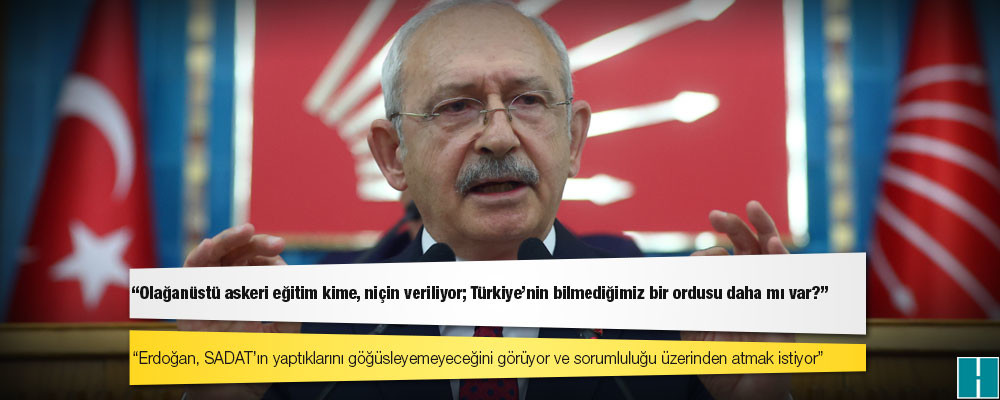 Kılıçdaroğlu'ndan savcılara SADAT çağrısı: Olağanüstü askeri eğitim kime, niçin veriliyor; Türkiye’nin bilmediğimiz bir ordusu daha mı var?