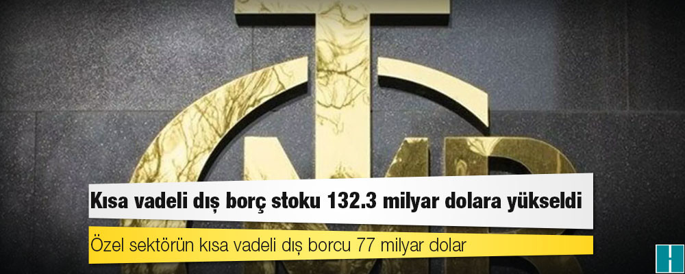 Kısa vadeli dış borç stoku 132.3 milyar dolara yükseldi