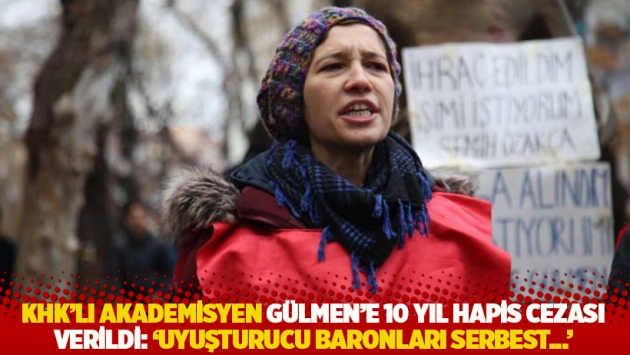 KHK'lı akademisyen Gülmen’e 10 yıl hapis cezası verildi: 'Uyuşturucu baronları serbest...'