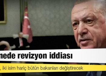 Kabinede revizyon iddiası: Erdoğan, iki isim hariç bütün bakanları değiştirecek