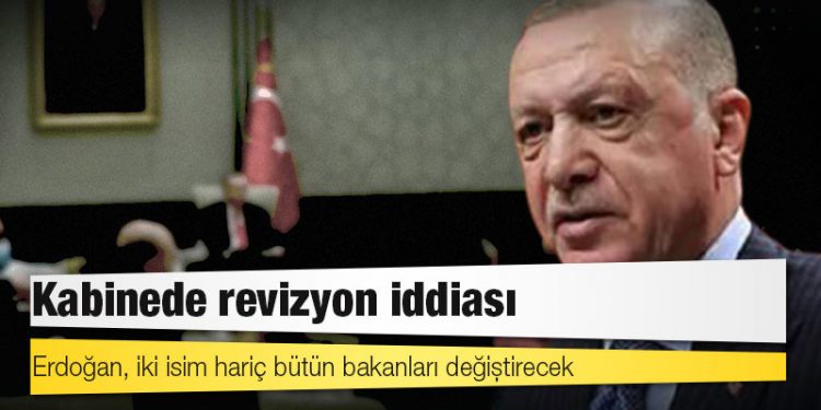 Kabinede revizyon iddiası: Erdoğan, iki isim hariç bütün bakanları değiştirecek