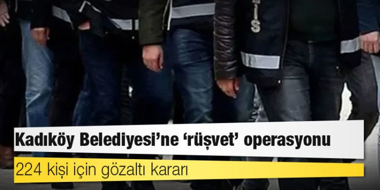 Kadıköy Belediyesi’ne ‘rüşvet’ operasyonu: 224 kişi için gözaltı kararı