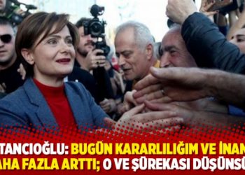 Kaftancıoğlu: Bugün kararlılığım ve inancım daha fazla arttı; O ve şürekası düşünsün