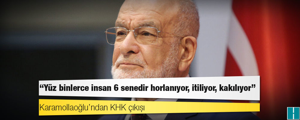 Karamollaoğlu’ndan KHK çıkışı: Yüz binlerce insan 6 senedir horlanıyor, itiliyor, kakılıyor