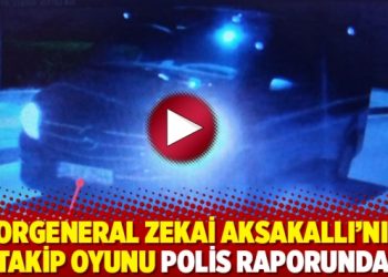Korgeneral Zekai Aksakallı&rsquo;nın takip oyunu polis raporunda