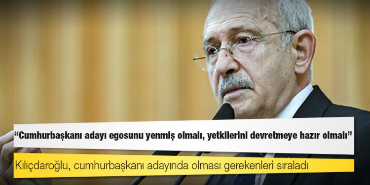 Kılıçdaroğlu: Cumhurbaşkanı adayı egosunu yenmiş olmalı, yetkilerini devretmeye hazır olmalı