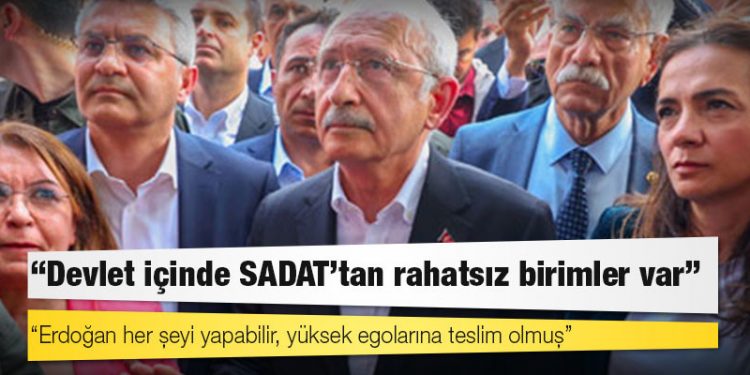 Kılıçdaroğlu: Devlet içinde SADAT’tan rahatsız birimler var