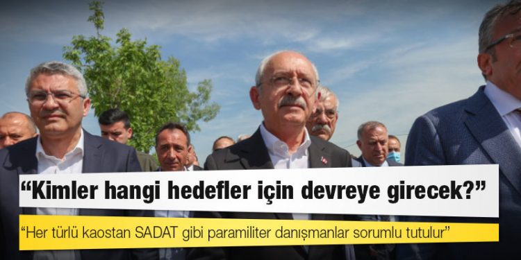 Kılıçdaroğlu: Her türlü kaostan SADAT gibi paramiliter danışmanlar sorumlu tutulur