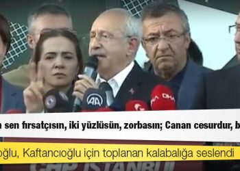 Kılıçdaroğlu, Kaftancıoğlu için toplanan kalabalığa seslendi: Erdoğan sen fırsatçısın, iki yüzlüsün, zorbasın; Canan cesurdur, bizimdir