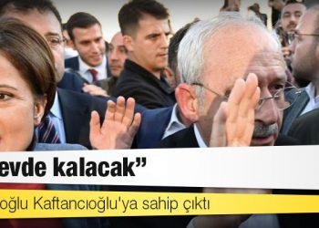 Kılıçdaroğlu Kaftancıoğlu'ya sahip çıktı: 'Görevde kalacak'