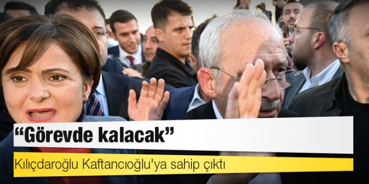 Kılıçdaroğlu Kaftancıoğlu'ya sahip çıktı: 'Görevde kalacak'