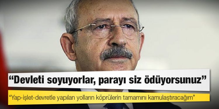 Kılıçdaroğlu: Yap-işlet-devretle yapılan yolların köprülerin tamamını kamulaştıracağım