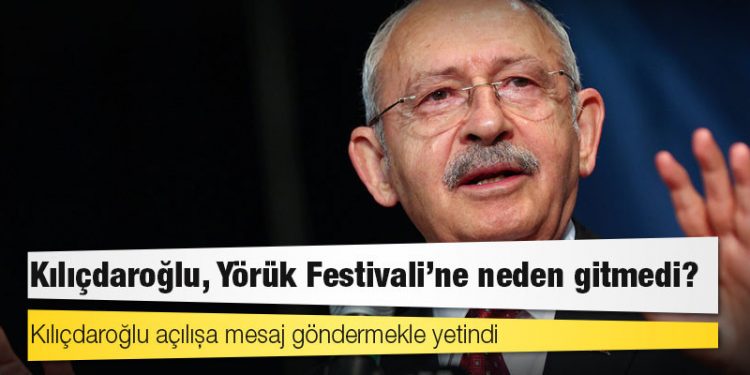 Kılıçdaroğlu, Yörük Festivali’ne neden gitmedi?