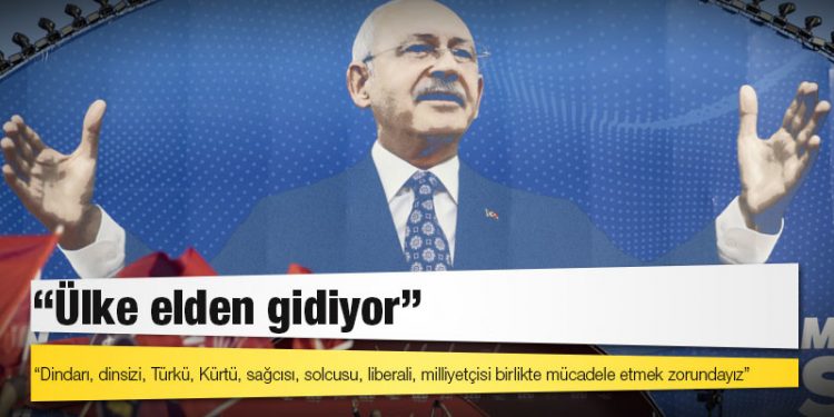 Kılıçdaroğlu: Ülke elden gidiyor; dindarı, dinsizi, Türkü, Kürtü, sağcısı, solcusu, liberali, milliyetçisi birlikte mücadele etmek zorundayız