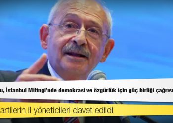 Kılıçdaroğlu, İstanbul Mitingi'nde demokrasi ve özgürlük için güç birliği çağrısı yapacak